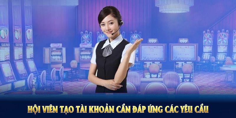 Hội viên tạo tài khoản cần đáp ứng các yêu cầu cụ thể