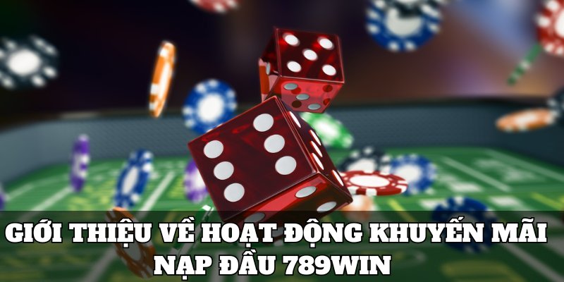 Giới thiệu về hoạt động khuyến mãi nạp đầu 789Win