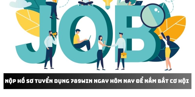 Nộp hồ sơ tuyển dụng 789WIN ngay hôm nay để nắm bắt cơ hội vàng